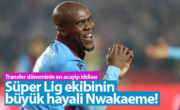 Süper Lig ekibinin Nwakaeme hayali!