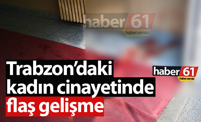Trabzon'daki kadın cinayetinde zanlı yakalandı!