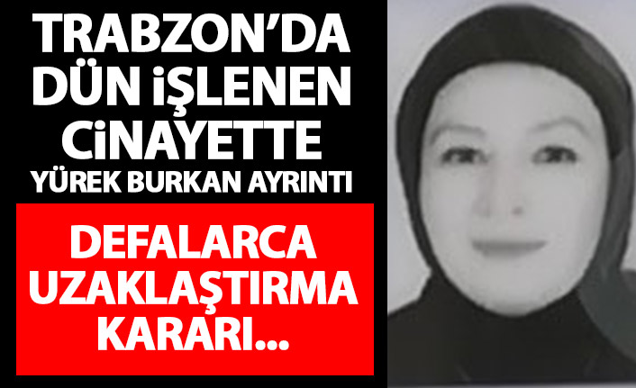 Trabzon'daki cinayette yürek burkan ayrıntı! Defalarca uzaklaştırma kararı...