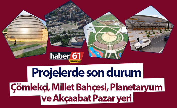 Çömlekçi, Millet Bahçesi, Planetaryum ve Akçaabat Pazar yeri projelerinde son durum