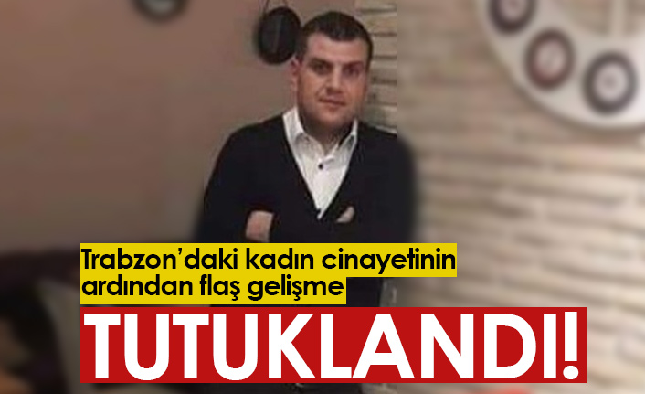 Trabzon'da kadını bıçaklayarak öldüren şahıs tutuklandı