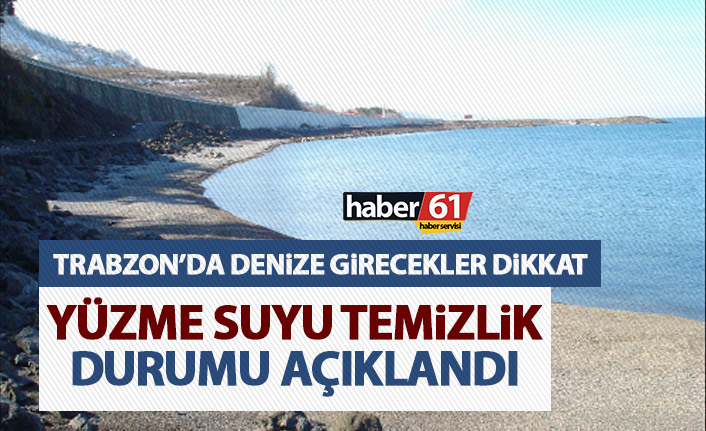 Trabzon’da denize girilen yerler ne kadar temiz? İlçe ilçe açıklandı