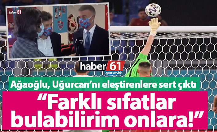 Ağaoğlu’dan Uğurcan’ı eleştirenlere sert çıktı: Farklı sıfatlar bulabilirim onlara!