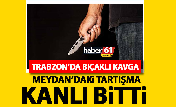 Trabzon’un göbeğinde tartışma kanlı bitti!