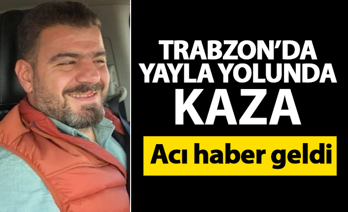 Trabzon’da yayla dönüşünde kaza! Hayatını kaybetti