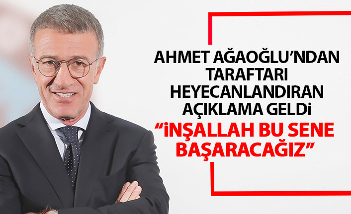 Ağaoğlu'ndan taraftarı heyecanladıran açıklama: İnşallah bu sene başaracağız