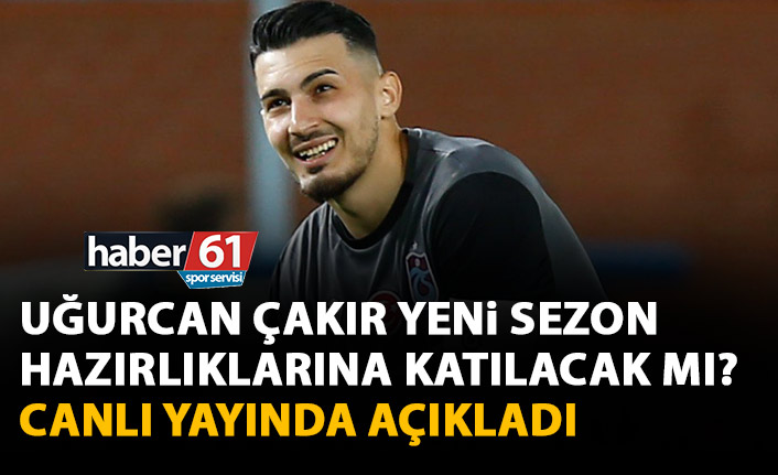 Uğurcan Çakır Trabzonspor'un yeni sezon hazırlıklarına katılacak mı? Belli oldu