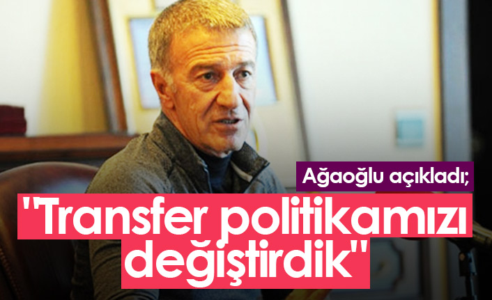 Ağaoğlu açıkladı: Transfer politikamızı değiştirdik