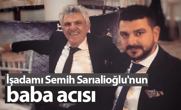 İşadamı Semih Sarıalioğlu'nun baba acısı
