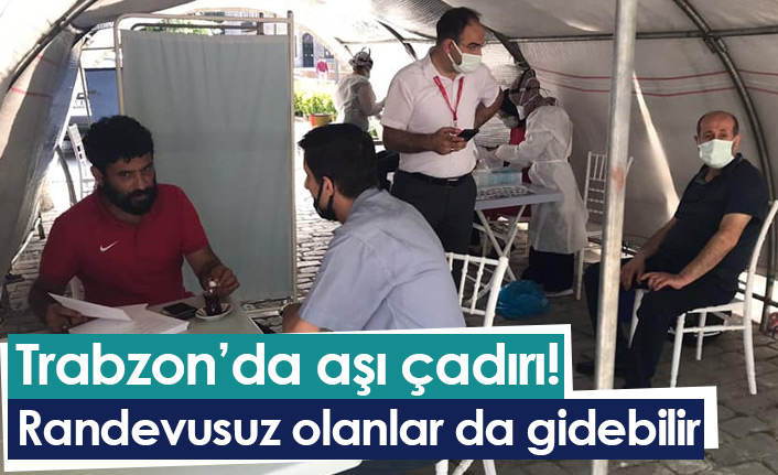 Trabzon'da aşı çadırı kuruldu! Randevuya gerek yok...
