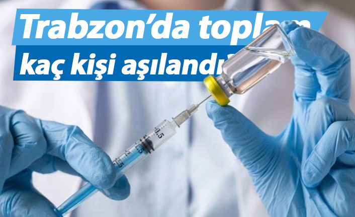 Trabzon’da toplam kaç kişi aşılandı?