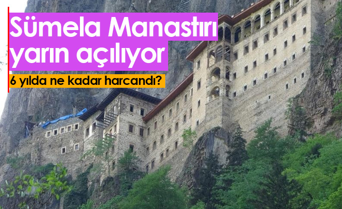 Sümela Manastırı yarın açılıyor! 6 yılda ne kadar harcandı?