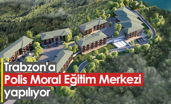 Trabzon'da Polis Moral Eğitim Merkezi yapılıyor