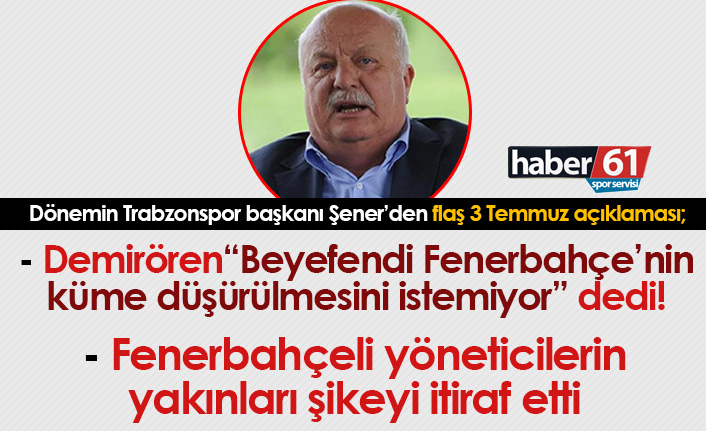 Sadri Şener'den flaş 3 Temmuz açıklaması: Fenerbahçeli yöneticilerin yakınları itiraf etti