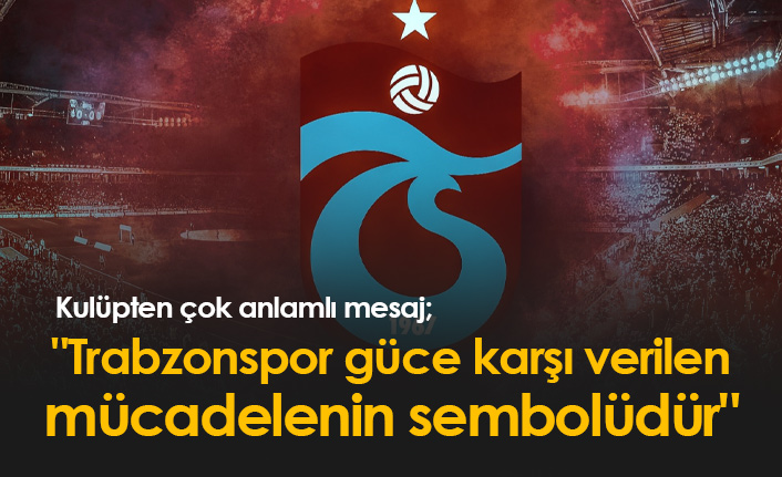 "Trabzonspor güce karşı verilen mücadelenin sembolüdür"