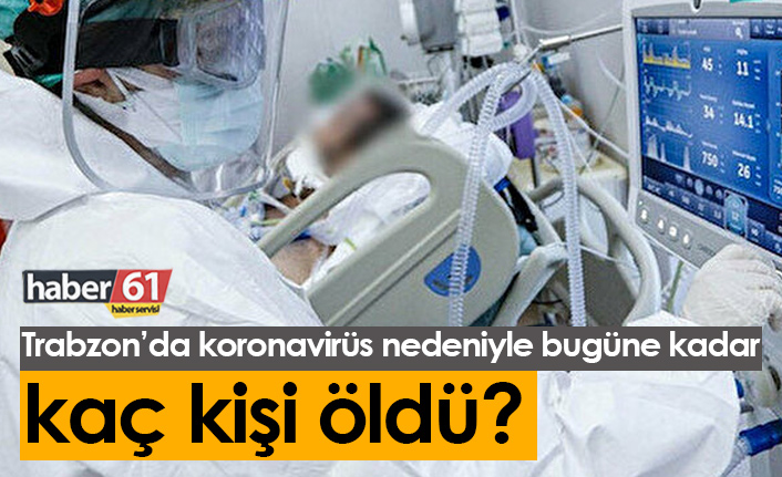 Trabzon'da bugüne kadar koronavirüsten kaç kişi öldü? 5 Temmuz 2021