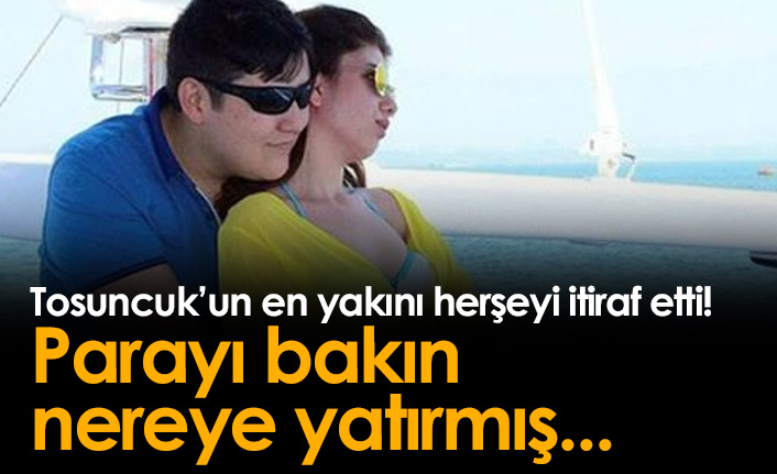 Tosuncuk'un en yakını herşeyi itiraf etti