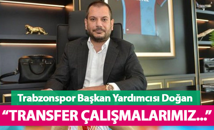 Trabzonspor Başkan Yardımcısı Doğan'dan transfer açıklaması geldi: Gereken tüm hamleler...