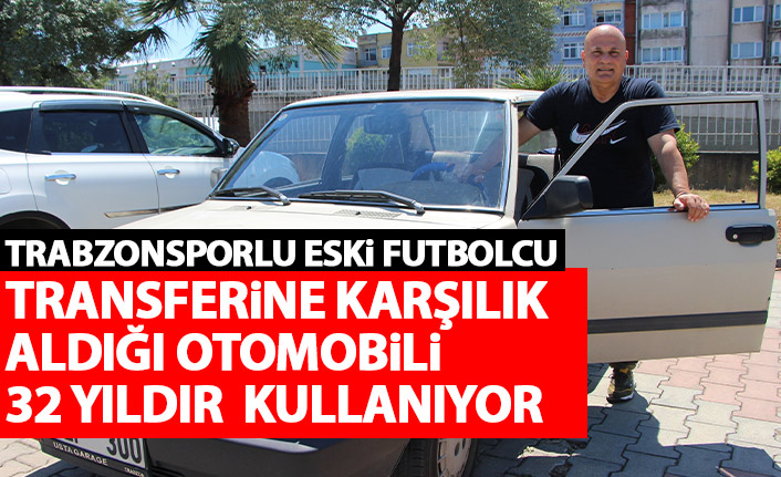 Eski Trabzonsporlu transferine karşılık aldığı otomobili 32 yıldır kullanıyor