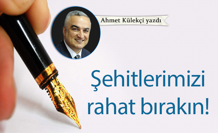 Şehitlerimizi rahat bırakın!