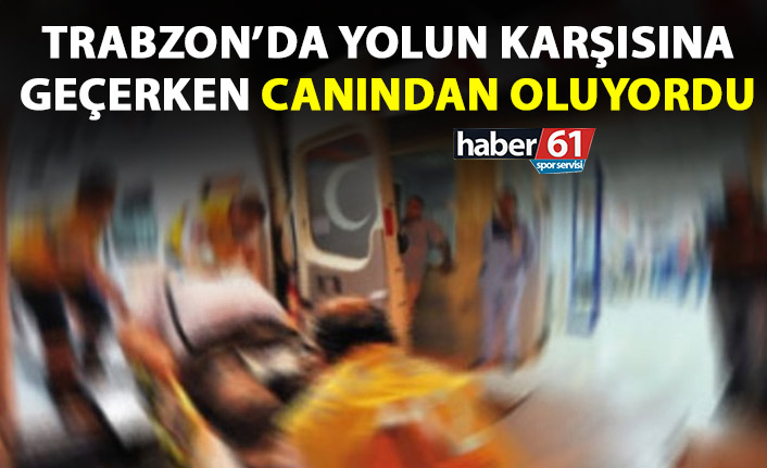 Trabzon’da yolun karşısına geçerken canından oluyordu