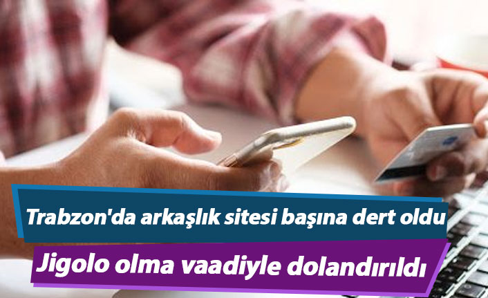 Trabzon'da 'Jigolo’ olma vaadiyle dolandırıldı