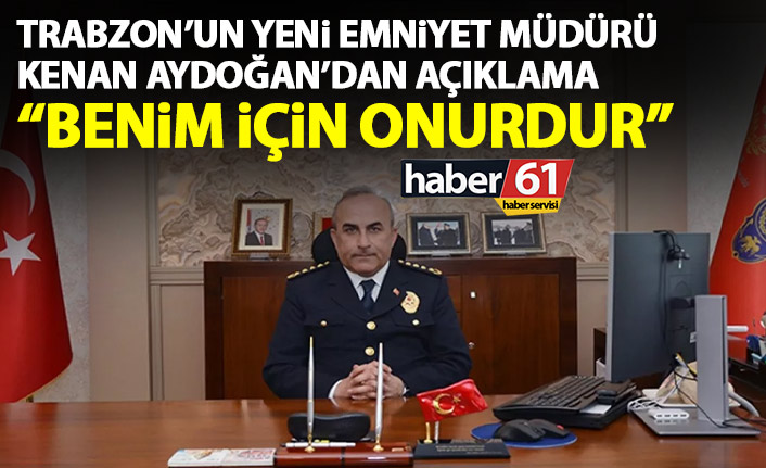 Trabzon’un yeni Emniyet müdürü Aydoğan: Benim için onurdur!