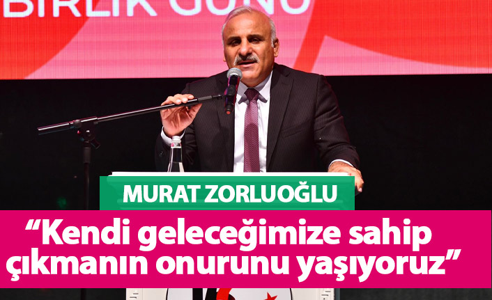 Murat Zorluoğlu: Kendi geleceğimize sahip çıkmanın onurunu yaşıyoruz