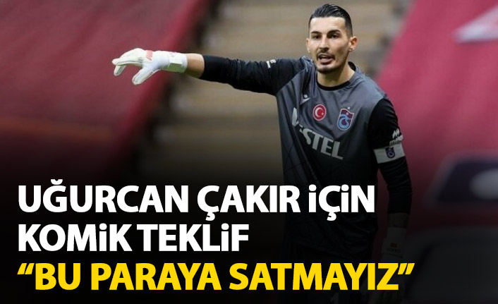 Uğurcan Çakır için komik teklif: Bu paraya vermeyiz
