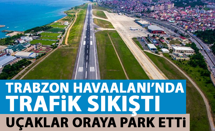 Trabzon Havaalanı'nda trafik sıkıştı! Uçaklar oraya park etti