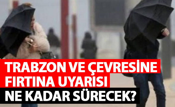 Trabzon ve çevresine fırtına uyarısı! Ne kadar sürecek?