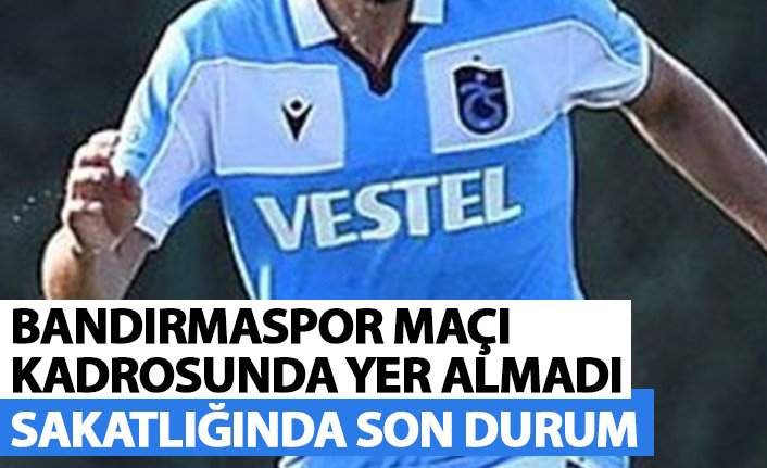 Trabzonspor'un Bandırma maçı kadrosunda yer almadı! İşte son durumu