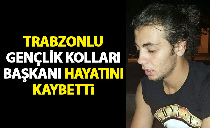 Trabzonlu Gençlik Kolları Başkanı hayatını kaybetti
