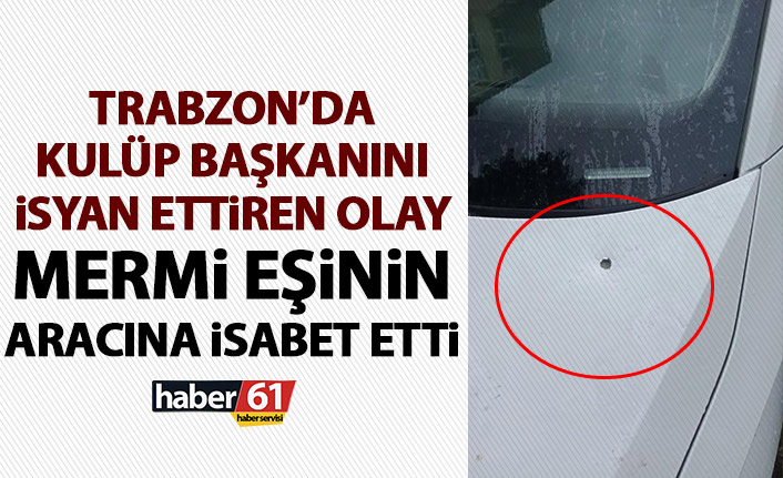 Trabzon'da kulüp başkanının eşinin arabasına mermi isabet etti!