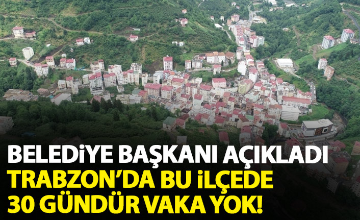 Belediye Başkanı açıkladı: Trabzon'un o ilçesinde 30 gündür vaka yok
