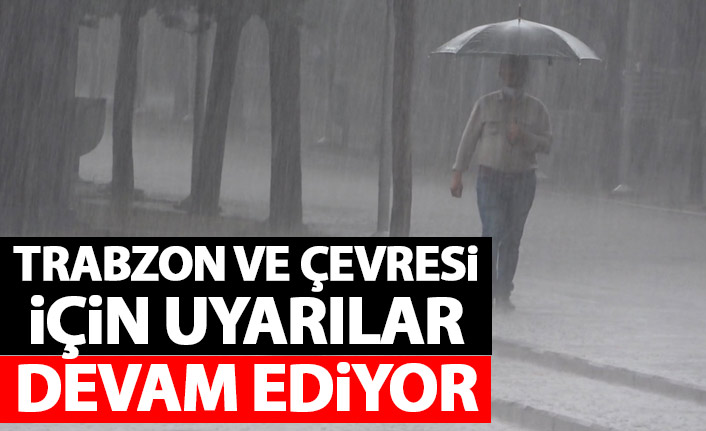 Trabzon ve çevresi için uyarılar devam ediyor!