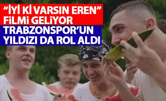 "İyi ki Varsın Eren" filmi geliyor! Trabzonsporlu futbolcu da rol aldı!