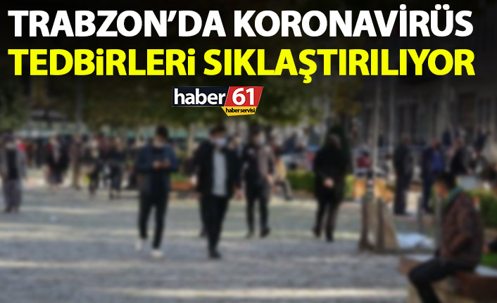 Trabzon'da tedbirler sıklaştırılıyor! Koronavirüs vakaları artınca...