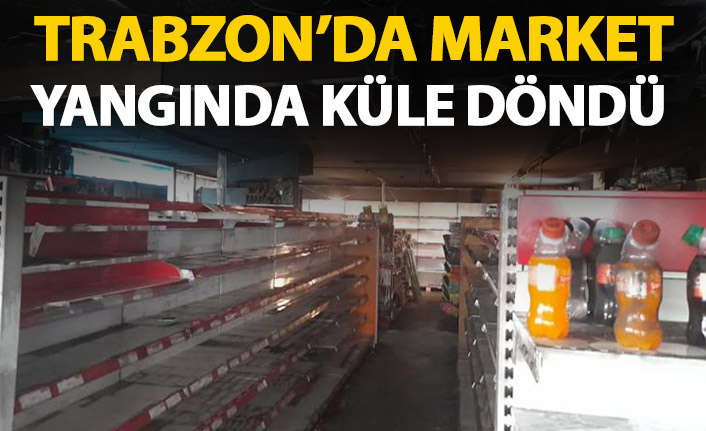 Akçaabat'ta market küle döndü