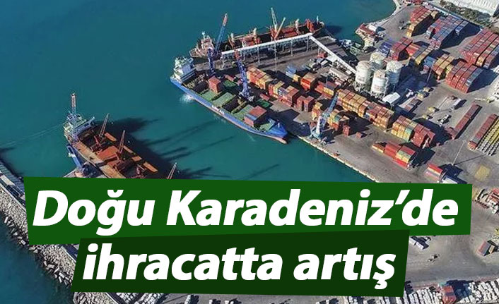 Doğu Karadeniz’de ihracatta yüzde 18,7 artış yaşandı