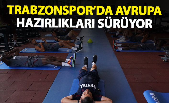 Trabzonspor'da Avrupa hazırlıkları devam ediyor