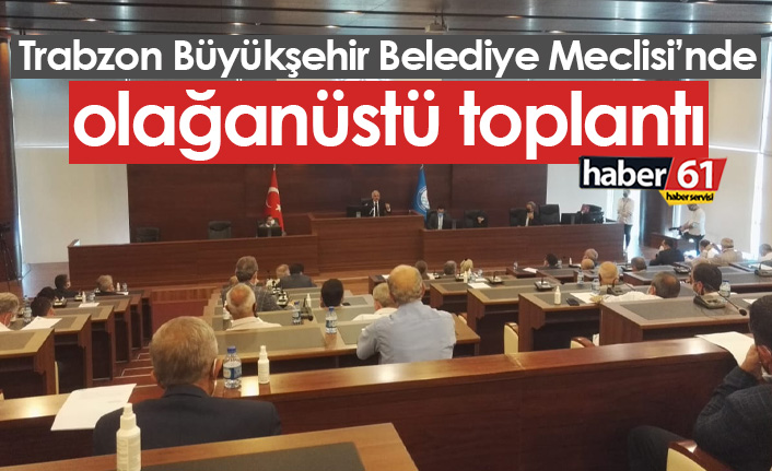 Trabzon Büyükşehir Belediye Meclisi Olağanüstü toplandı