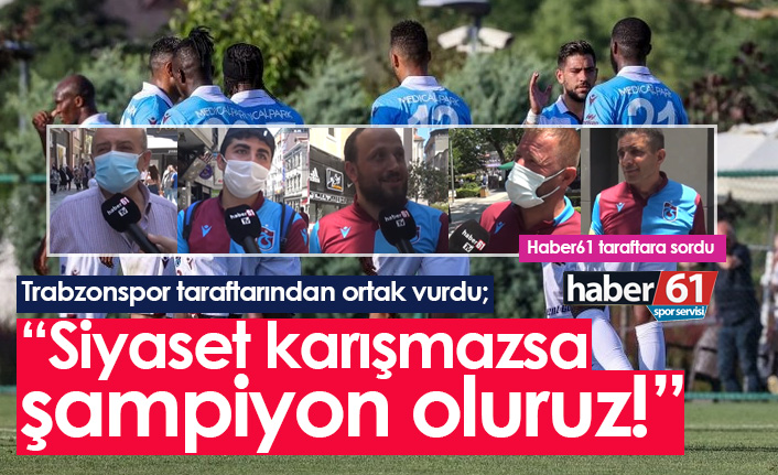 Trabzonspor taraftarlarının ortak vurgusu: Siyaset karışmazsa şampiyon oluruz