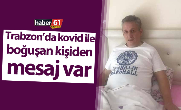 Trabzon’da kovid ile boğuşan kişiden aşı mesajı