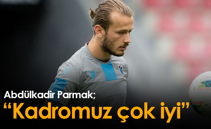 Abdülkadir Parmak: Çok iyi bir kadroya sahibiz