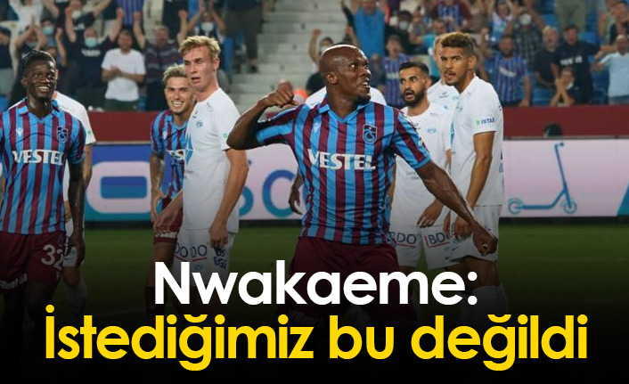 Nwakaeme: İstediğimiz bu değildi