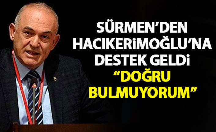Sürmen'den Hacıkerimoğlu'na destek: Doğru bulmuyoruz!