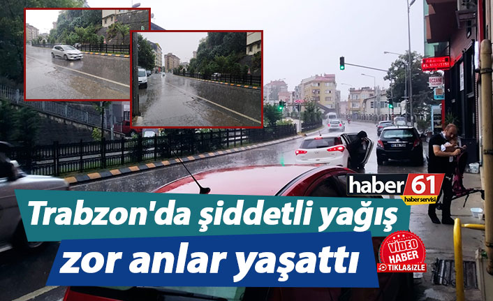 Trabzon'da şiddetli yağış zor anlar yaşattı
