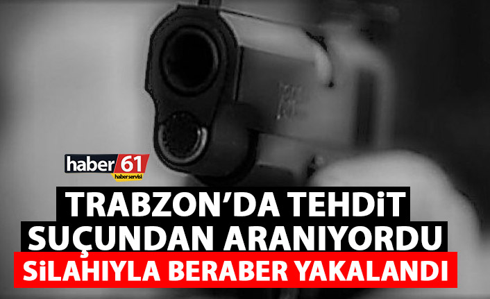 Trabzon’da tehdit suçundan aranıyordu! Silahıyla yakalandı
