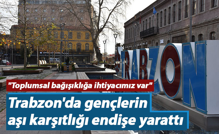 Trabzon'da gençlerin aşı karşıtlığı endişe yarattı